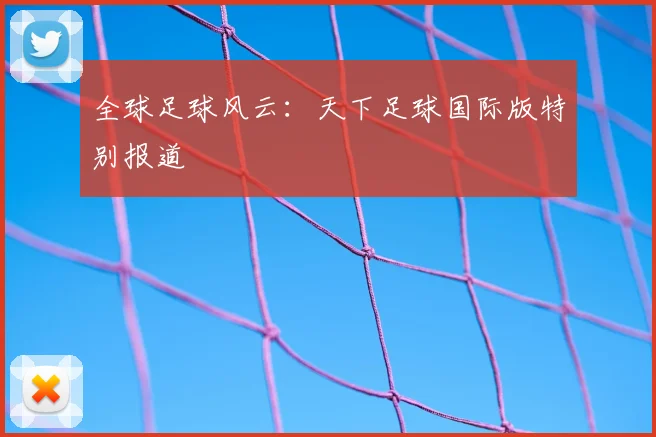 全球足球风云:天下足球国际版特别报道