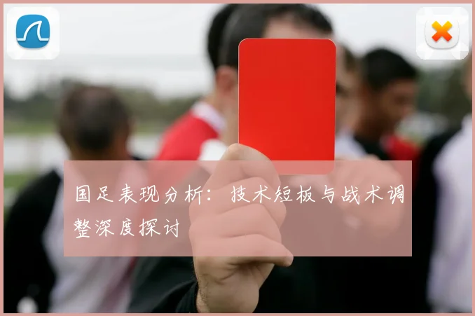国足表现分析：技术短板与战术调整深度探讨