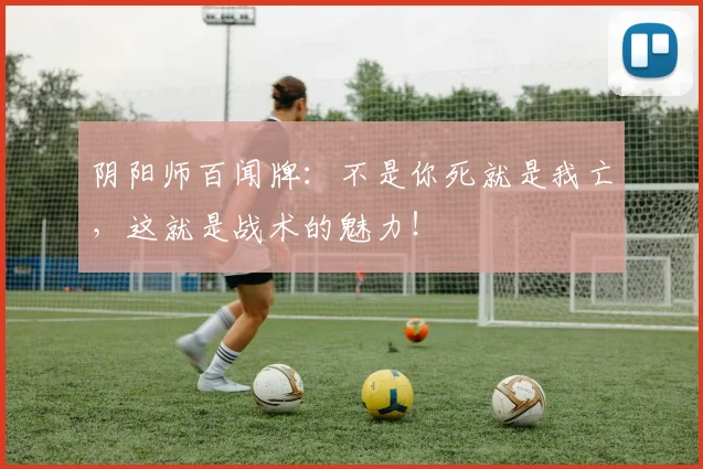 阴阳师百闻牌:不是你死就是我亡,这就是战术的魅力!