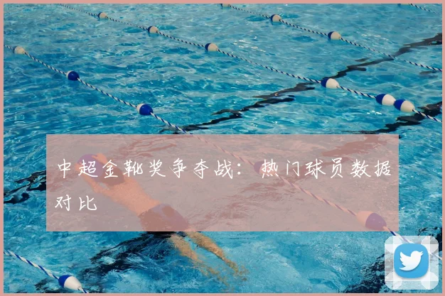 中超金靴奖争夺战:热门球员数据对比