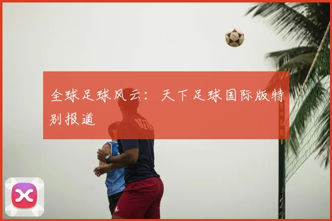 全球足球风云:天下足球国际版特别报道