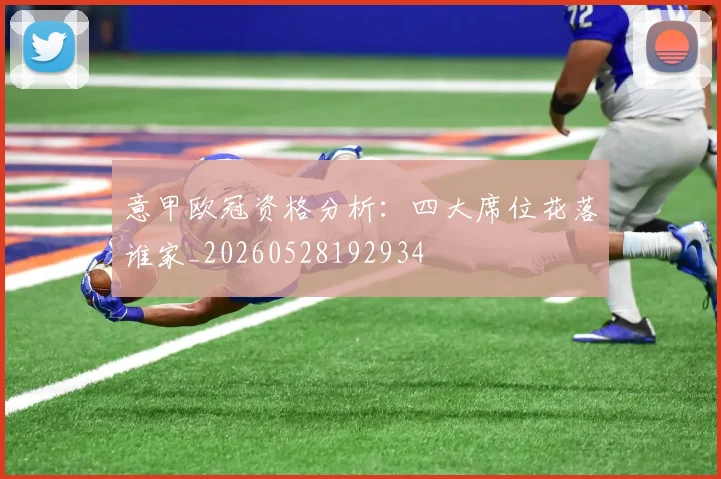 意甲欧冠资格分析：四大席位花落谁家_20260528192934