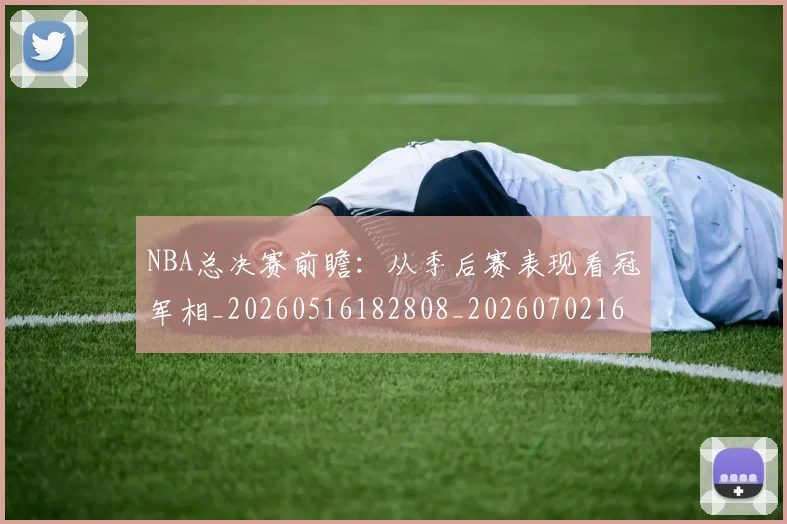 NBA总决赛前瞻：从季后赛表现看冠军相_20260516182808_20260702165103