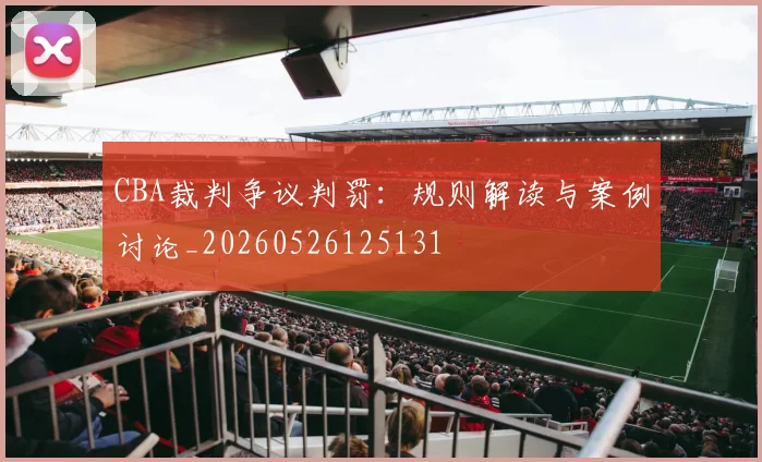 CBA裁判争议判罚:规则解读与案例讨论_20260526125131