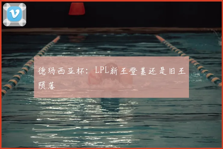 德玛西亚杯：LPL新王登基还是旧王陨落