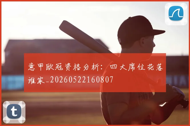 意甲欧冠资格分析:四大席位花落谁家_20260522160807