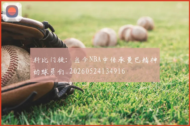 科比门徒:当今NBA中传承曼巴精神的球员们_20260524134916