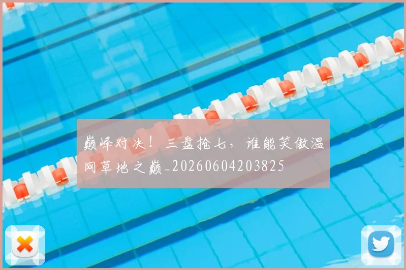 巅峰对决！三盘抢七，谁能笑傲温网草地之巅_20260604203825