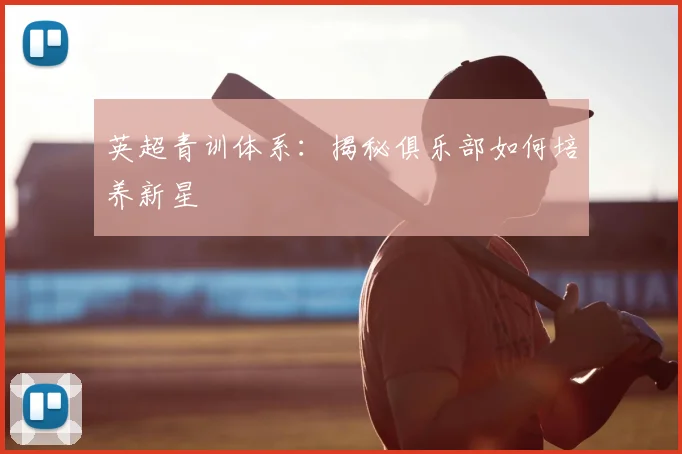 英超青训体系：揭秘俱乐部如何培养新星