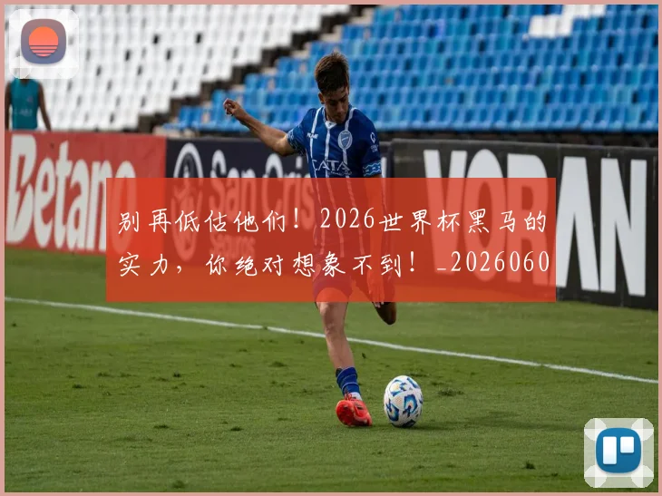 别再低估他们!2026世界杯黑马的实力,你绝对想象不到!_20260602212532_20260704173710