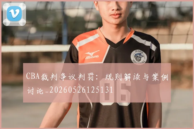CBA裁判争议判罚:规则解读与案例讨论_20260526125131