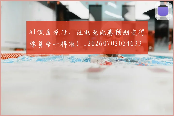 AI深度学习，让电竞比赛预测变得像算命一样准！_20260702034633