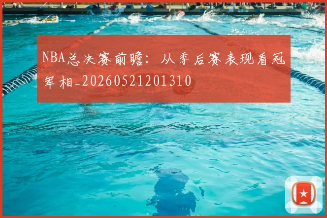 NBA总决赛前瞻：从季后赛表现看冠军相_20260521201310