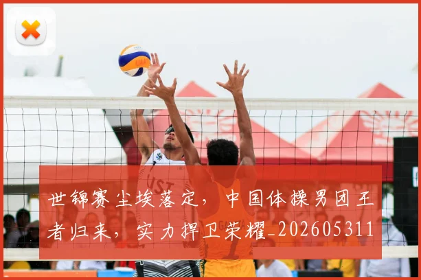 世锦赛尘埃落定,中国体操男团王者归来,实力捍卫荣耀_20260531151455_20260703204055