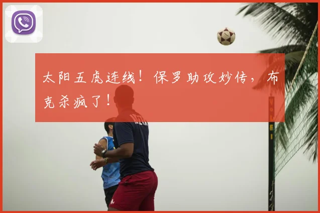 太阳五虎连线！保罗助攻妙传，布克杀疯了！