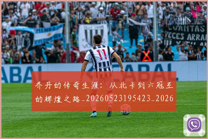 乔丹的传奇生涯：从北卡到六冠王的辉煌之路_20260523195423_20260703212550