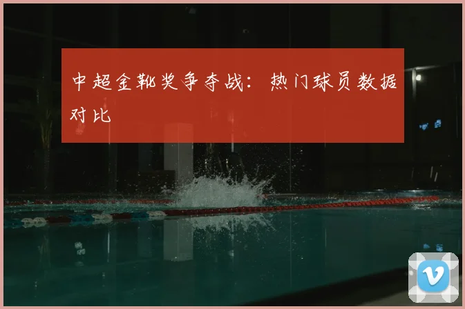 中超金靴奖争夺战:热门球员数据对比