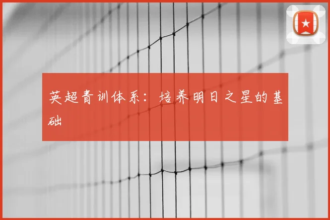 英超青训体系：培养明日之星的基础