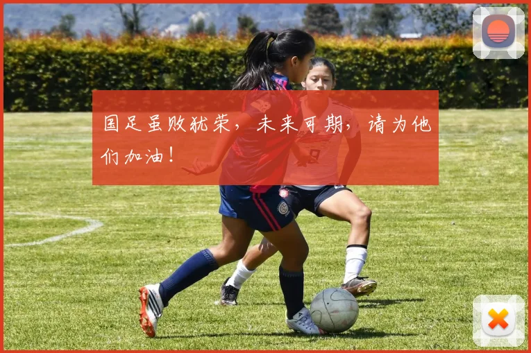 国足虽败犹荣，未来可期，请为他们加油！