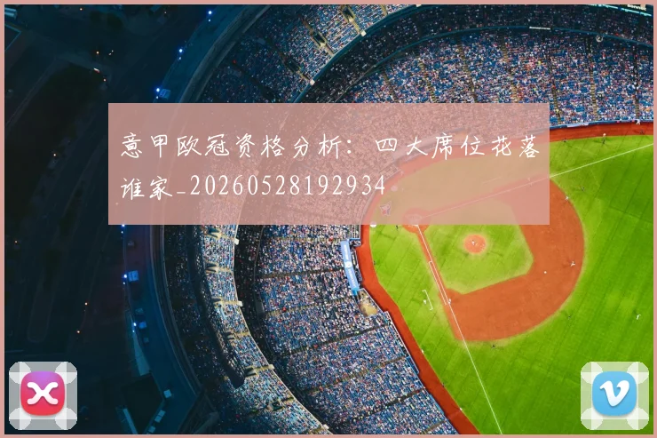 意甲欧冠资格分析:四大席位花落谁家_20260528192934