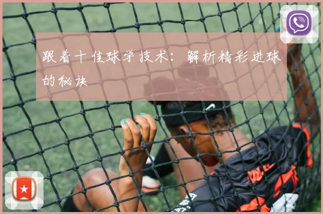 跟着十佳球学技术:解析精彩进球的秘诀