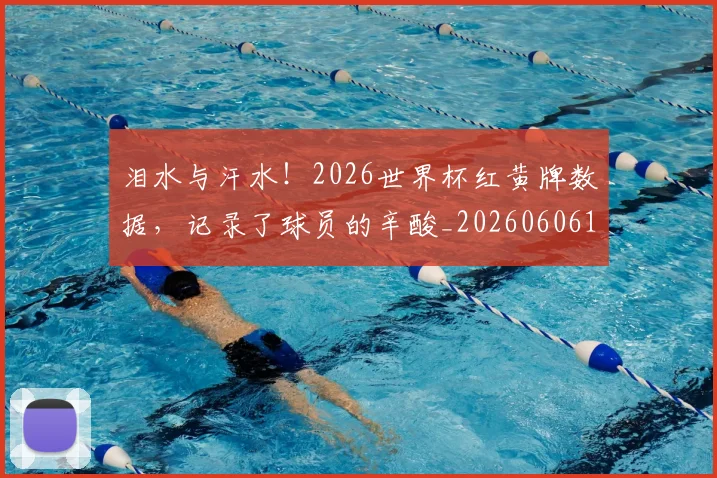 泪水与汗水！2026世界杯红黄牌数据，记录了球员的辛酸_20260606145858
