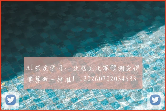 AI深度学习，让电竞比赛预测变得像算命一样准！_20260702034633
