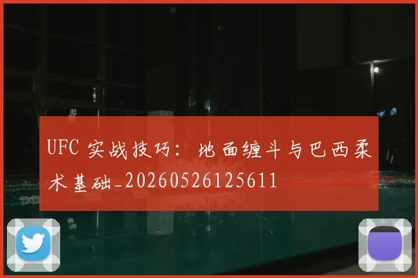 UFC 实战技巧：地面缠斗与巴西柔术基础_20260526125611