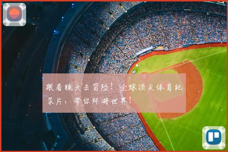跟着镜头去冒险！全球顶尖体育纪录片，带你环游世界！