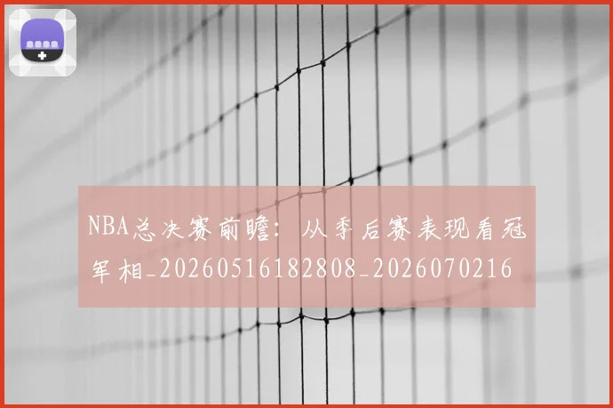 NBA总决赛前瞻:从季后赛表现看冠军相_20260516182808_20260702165103