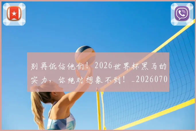 别再低估他们!2026世界杯黑马的实力,你绝对想象不到!_20260704173710