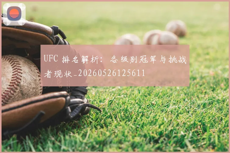 UFC 排名解析:各级别冠军与挑战者现状_20260526125611